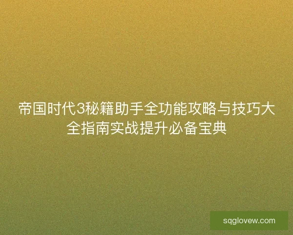 帝国时代3秘籍助手全功能攻略与技巧大全指南实战提升必备宝典