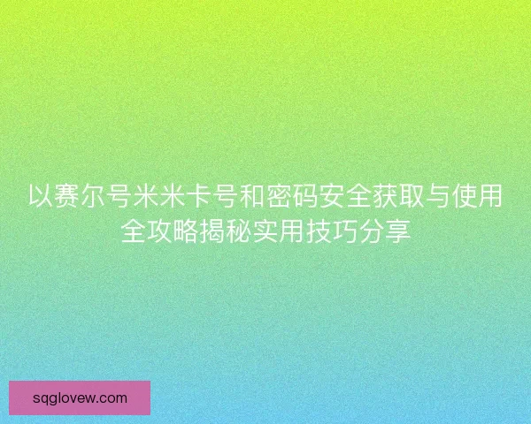 以赛尔号米米卡号和密码安全获取与使用全攻略揭秘实用技巧分享