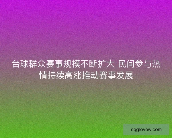 台球群众赛事规模不断扩大 民间参与热情持续高涨推动赛事发展